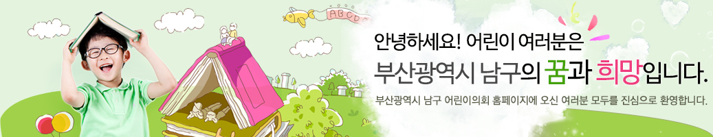 안녕하세요! 어린이 여러분은 부산광역시 남구의 꿈과 희망입니다. 부산광역시 남구 어린이의회 홈페이지에 오신 여러분 모두를 진심으로 환영합니다. 